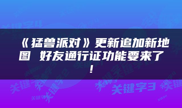 《猛兽派对》更新追加新地图 好友通行证功能要来了!