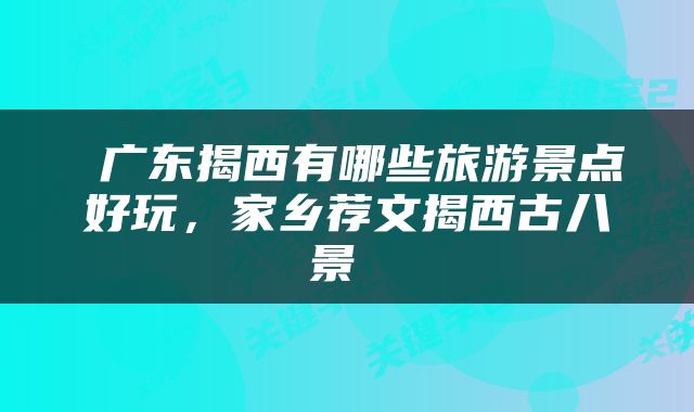  广东揭西有哪些旅游景点好玩，家乡荐文揭西古八景 