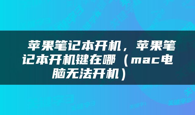  苹果笔记本开机，苹果笔记本开机键在哪（mac电脑无法开机） 
