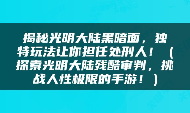 揭秘光明大陆黑暗面，独特玩法让你担任处刑人！（探索光明大陆残酷审判，挑战人性极限的手游！）