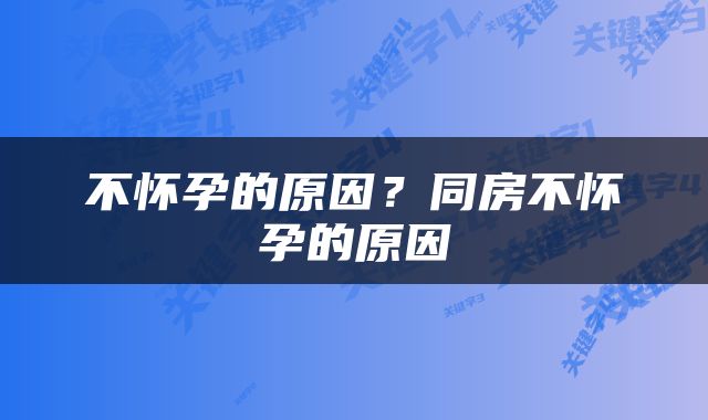 不怀孕的原因？同房不怀孕的原因
