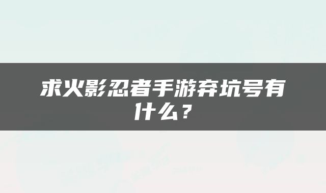 求火影忍者手游弃坑号有什么？