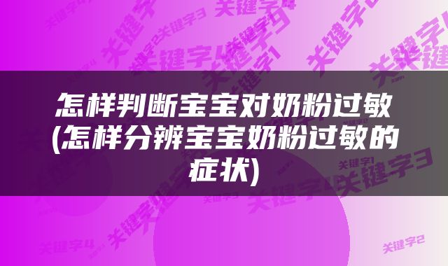 怎样判断宝宝对奶粉过敏(怎样分辨宝宝奶粉过敏的症状)