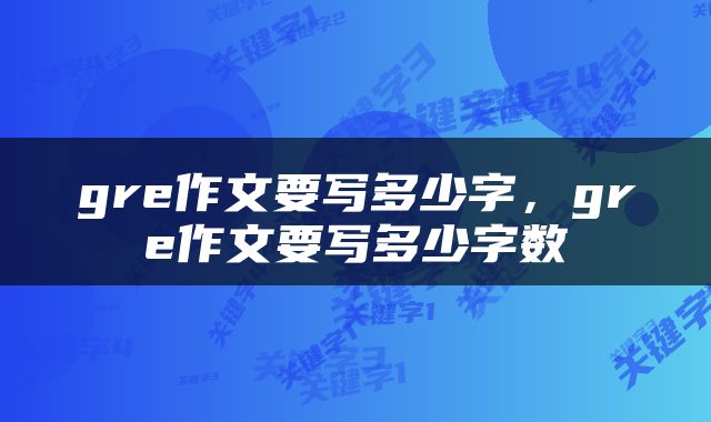 gre作文要写多少字，gre作文要写多少字数
