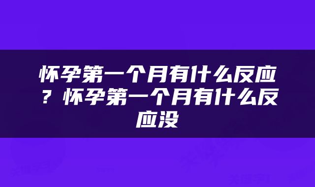 怀孕第一个月有什么反应？怀孕第一个月有什么反应没