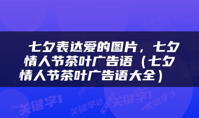 七夕表达爱的图片,七夕情人节茶叶广告语(七夕情人节茶叶广告语大全)
