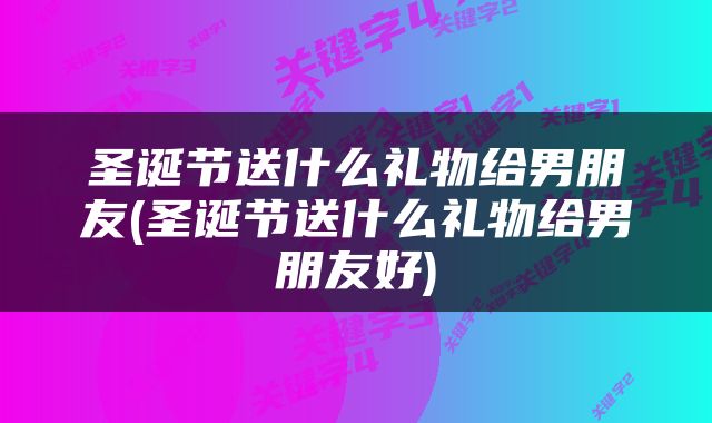 圣诞节送什么礼物给男朋友(圣诞节送什么礼物给男朋友好)