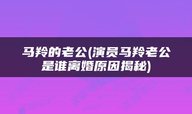 马羚的老公(演员马羚老公是谁离婚原因揭秘)