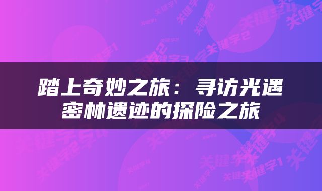 踏上奇妙之旅：寻访光遇密林遗迹的探险之旅