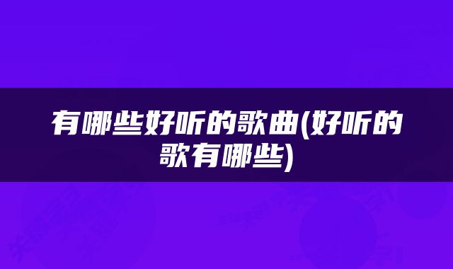 有哪些好听的歌曲(好听的歌有哪些)