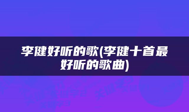 李健好听的歌(李健十首最好听的歌曲)