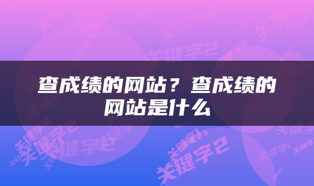 查成绩的网站？查成绩的网站是什么
