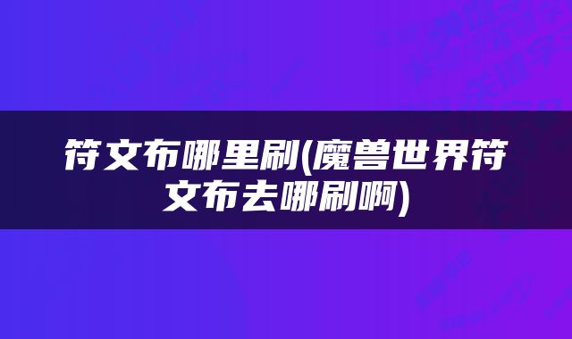 符文布哪里刷(魔兽世界符文布去哪刷啊)