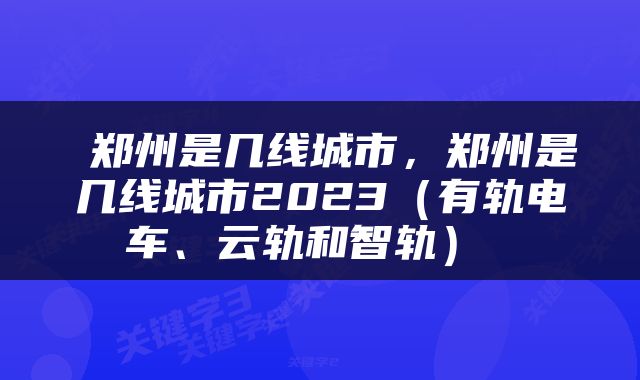  郑州是几线城市，郑州是几线城市2023（有轨电车、云轨和智轨） 