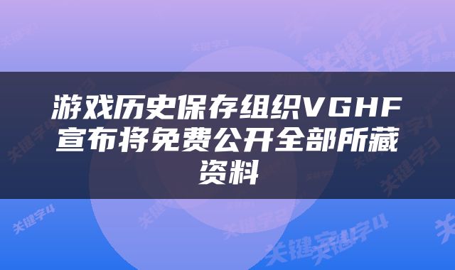 游戏历史保存组织VGHF宣布将免费公开全部所藏资料