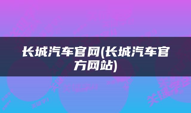 长城汽车官网(长城汽车官方网站)