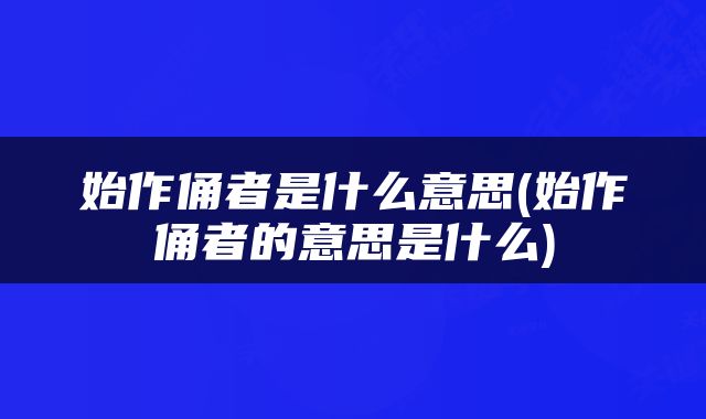 始作俑者是什么意思(始作俑者的意思是什么)