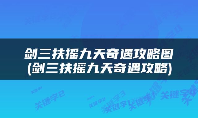 剑三扶摇九天奇遇攻略图(剑三扶摇九天奇遇攻略)