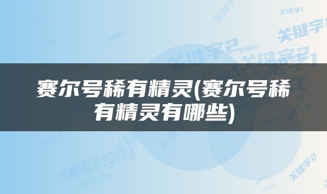赛尔号稀有精灵(赛尔号稀有精灵有哪些)