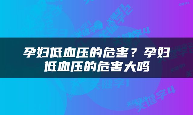 孕妇低血压的危害?孕妇低血压的危害大吗