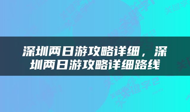 深圳两日游攻略详细，深圳两日游攻略详细路线