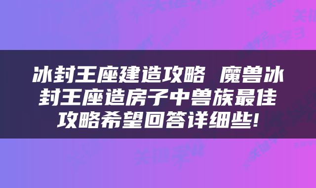 冰封王座建造攻略 魔兽冰封王座造房子中兽族最佳攻略希望回答详细些!