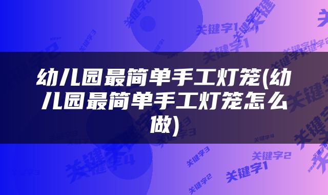 幼儿园最简单手工灯笼(幼儿园最简单手工灯笼怎么做)