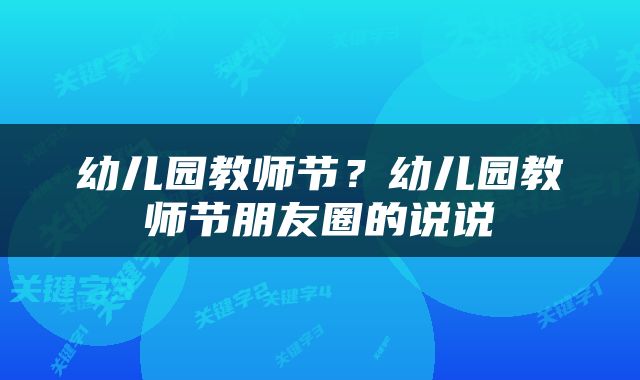 幼儿园教师节？幼儿园教师节朋友圈的说说