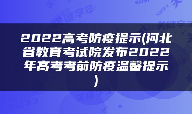 2022高考防疫提示(河北省教育考试院发布2022年高考考前防疫温馨提示)