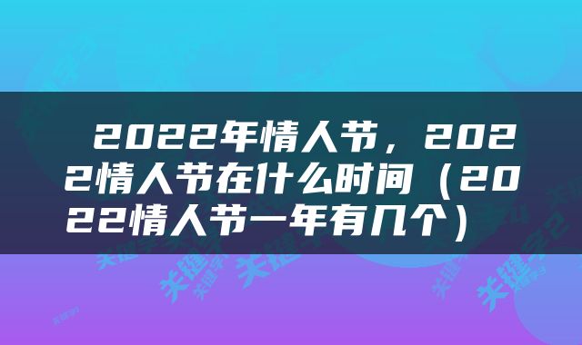  2022年情人节，2022情人节在什么时间（2022情人节一年有几个） 
