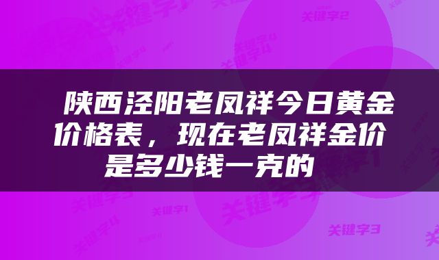  陕西泾阳老凤祥今日黄金价格表，现在老凤祥金价是多少钱一克的 