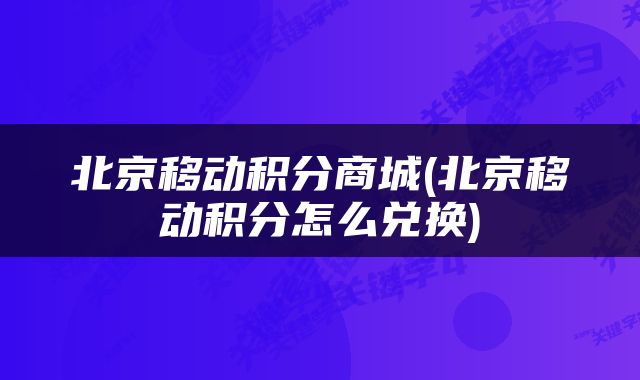 北京移动积分商城(北京移动积分怎么兑换)