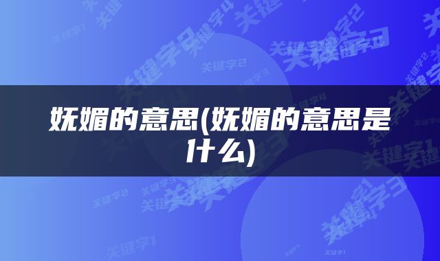 妩媚的意思(妩媚的意思是什么)