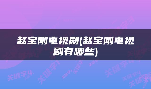 赵宝刚电视剧(赵宝刚电视剧有哪些)