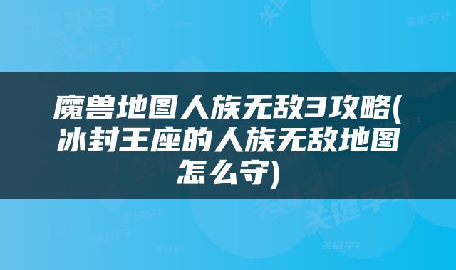 魔兽地图人族无敌3攻略(冰封王座的人族无敌地图怎么守)