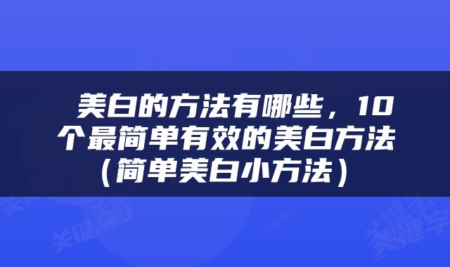  美白的方法有哪些，10个最简单有效的美白方法（简单美白小方法） 