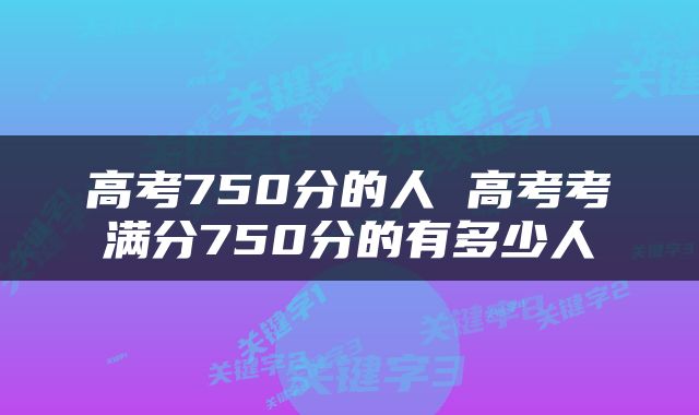 高考750分的人 高考考满分750分的有多少人