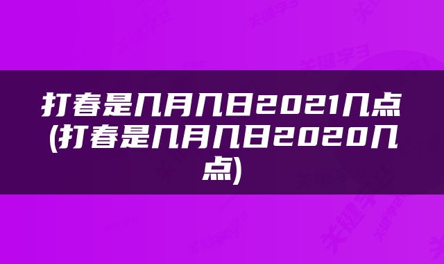 打春是几月几日2021几点(打春是几月几日2020几点)