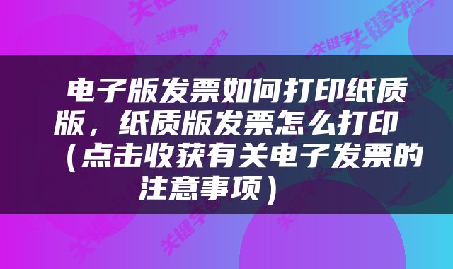  电子版发票如何打印纸质版，纸质版发票怎么打印（点击收获有关电子发票的注意事项） 