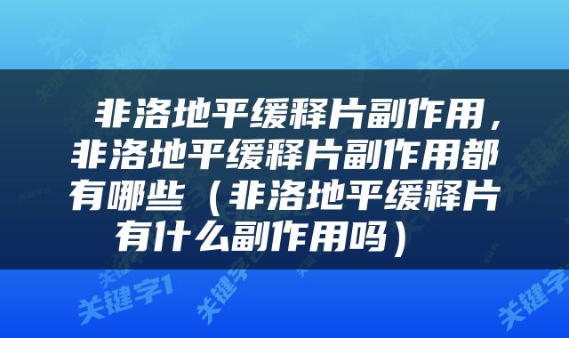  非洛地平缓释片副作用，非洛地平缓释片副作用都有哪些（非洛地平缓释片有什么副作用吗） 