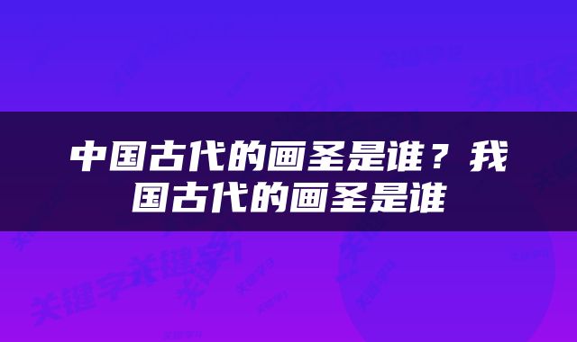 中国古代的画圣是谁？我国古代的画圣是谁
