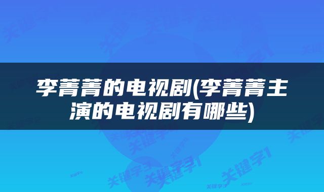 李菁菁的电视剧(李菁菁主演的电视剧有哪些)