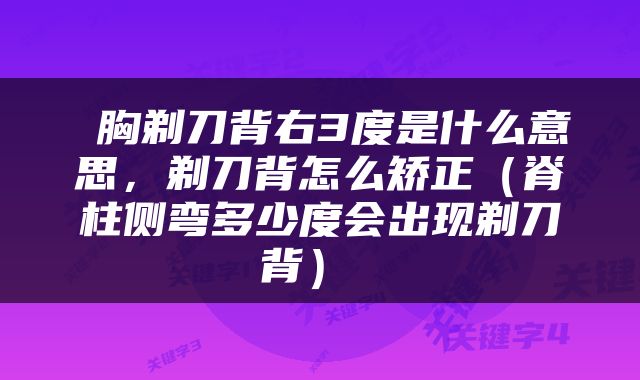  胸剃刀背右3度是什么意思，剃刀背怎么矫正（脊柱侧弯多少度会出现剃刀背） 