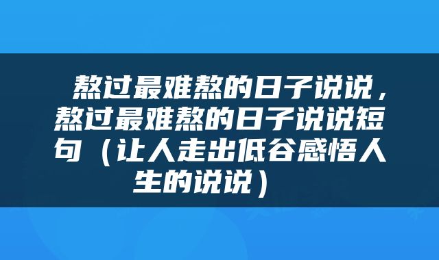  熬过最难熬的日子说说，熬过最难熬的日子说说短句（让人走出低谷感悟人生的说说） 
