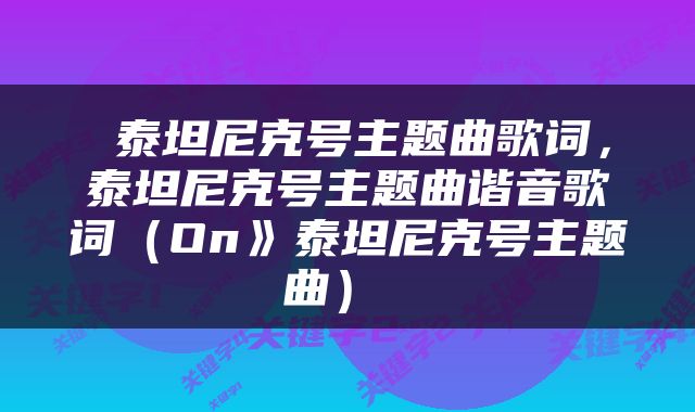  泰坦尼克号主题曲歌词，泰坦尼克号主题曲谐音歌词（On》泰坦尼克号主题曲） 