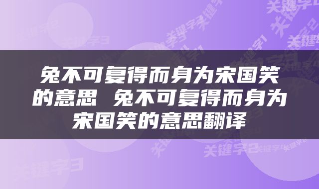 兔不可复得而身为宋国笑的意思 兔不可复得而身为宋国笑的意思翻译