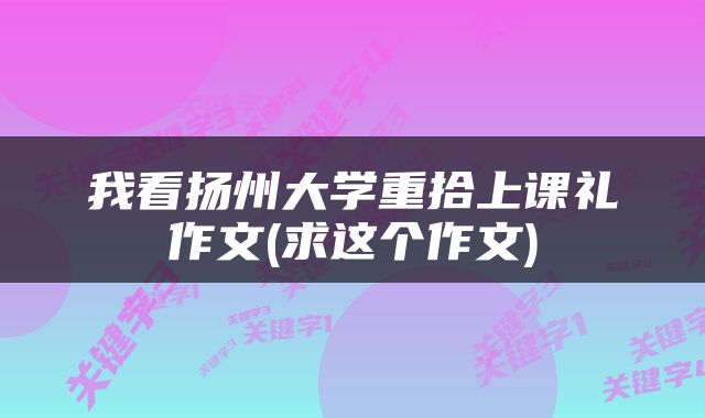 我看扬州大学重拾上课礼作文(求这个作文)