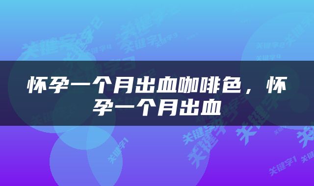 怀孕一个月出血咖啡色，怀孕一个月出血