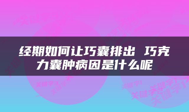 经期如何让巧囊排出 巧克力囊肿病因是什么呢