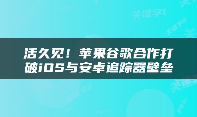 活久见!苹果谷歌合作打破iOS与安卓追踪器壁垒